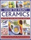 How to Paint Ceramics: 30 Step-by-Step Decorative Projects