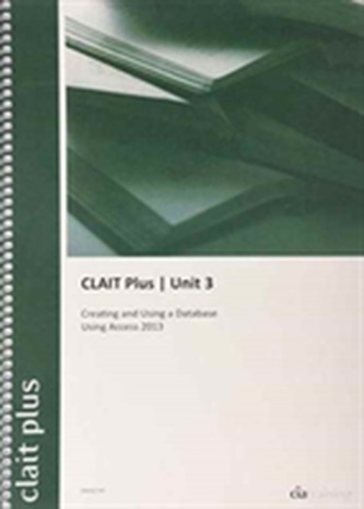 CLAIT Plus 2006 Unit 3 Creating and Using a Database Using Access 2013