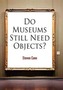 Do Museums Still Need Objects?