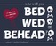 Bed, Wed, Behead