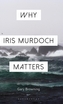 Why Iris Murdoch Matters