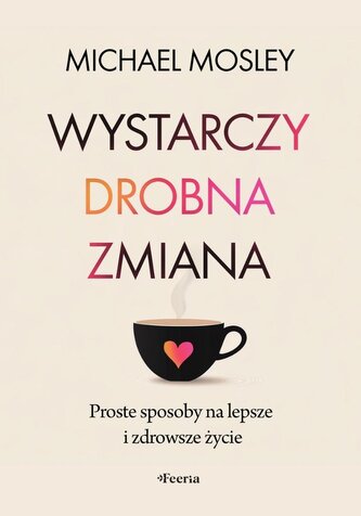 Wystarczy drobna zmiana. Proste sposoby na lepsze i zdrowsze życie