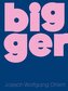 Bigger