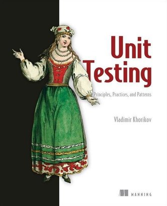 Unit Testing Principles, Practices, and Patterns: Effective Testing Styles, Patterns, and Reliable Automation for Unit Testing,