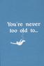 You're Never Too Old To