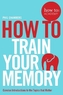 how to: train your memory